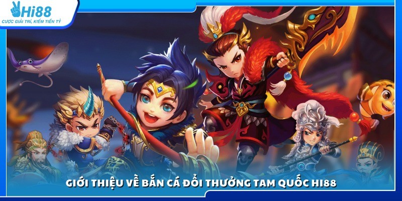 Tìm hiểu game bắn cá đổi thưởng Tam Quốc Hi88